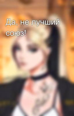Да, не лучший союз!