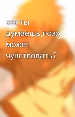 как ты думаешь,псих может чувствовать?