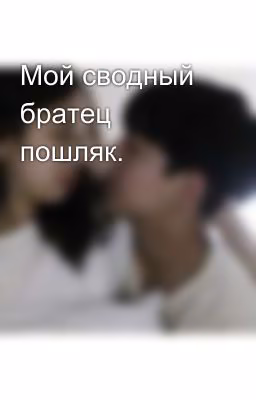 Мой сводный братец пошляк.