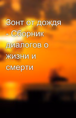 Зонт от дождя - Сборник диалогов о жизни и смерти