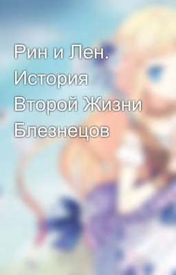 Рин и Лен. История Второй Жизни Блезнецов