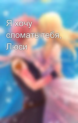 Я хочу сломать тебя, Люси