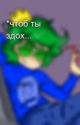*чтоб ты здох...
