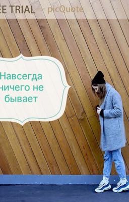 Навсегда ничего не бывает.