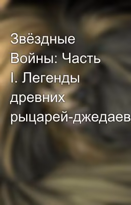 Звёздные Войны: Часть I. Легенды древних рыцарей-джедаев