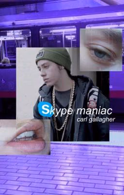 skype maniac || carl gallagher