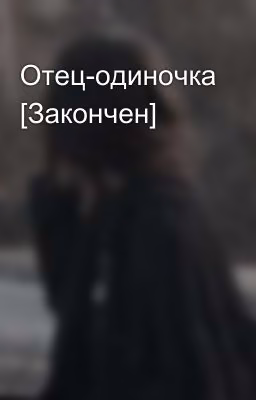 Отец-одиночка [Закончен]