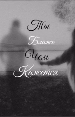 Ты ближе чем кажется