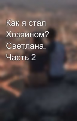 Как я стал Хозяином? Светлана. Часть 2