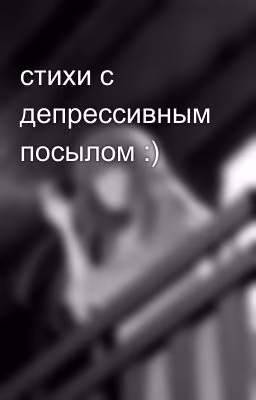стихи с депрессивным посылом :) 