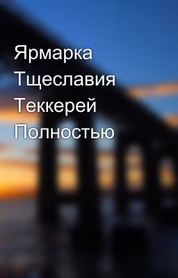 Ярмарка Тщеславия Теккерей Полностью