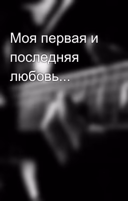 Моя первая и последняя любовь...