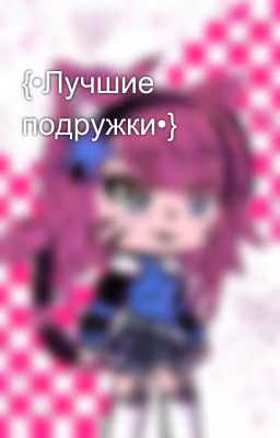 {•Лучшие подружки•}