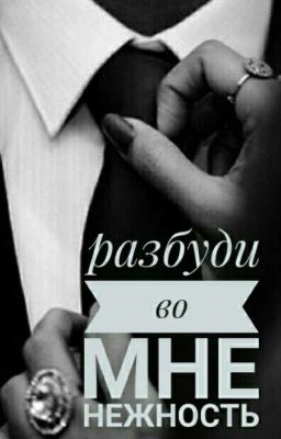 Разбуди во мне нежность.