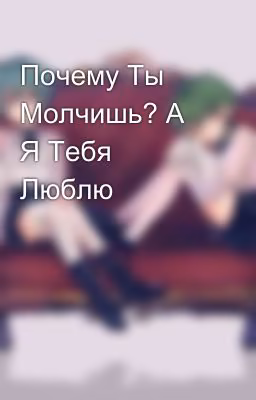 Почему Ты Молчишь? А Я Тебя Люблю