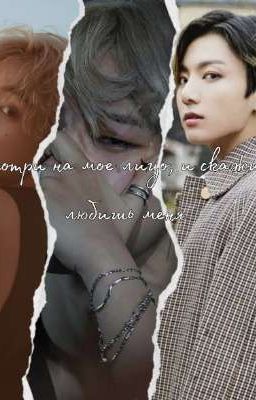 Посмотри на мое лицо, и скажи что любишь меня