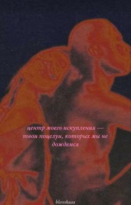 Центр моего искупления - твои поцелуи, которых мы не дождемся