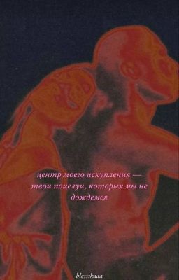 Центр моего искупления - твои поцелуи, которых мы не дождемся