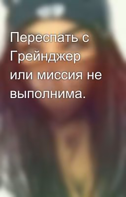 Переспать с Грейнджер или миссия не выполнима.