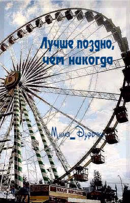 Лучше поздно,чем никогда.