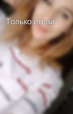 Только играй