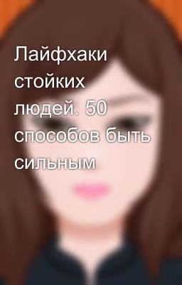 Лайфхаки стойких людей. 50 способов быть сильным