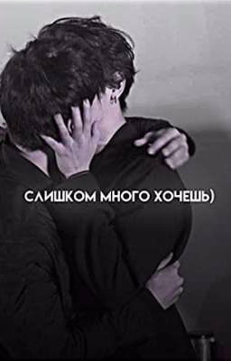 Слишком много хочешь)
