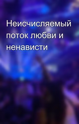 Неисчисляемый поток любви и ненависти