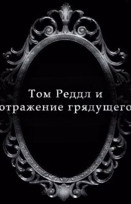 Том Реддл и отражение грядущего || Томарри