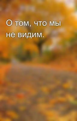 О том, что мы не видим.