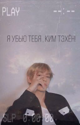 Я убью тебя , Ким Тэхён!