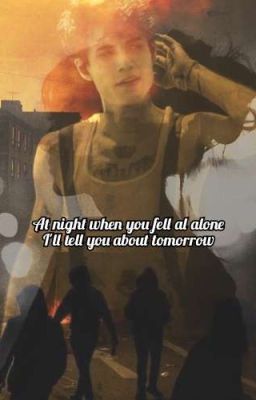 At night when you fell alone I'll tell you about tomorrow. |J.H|