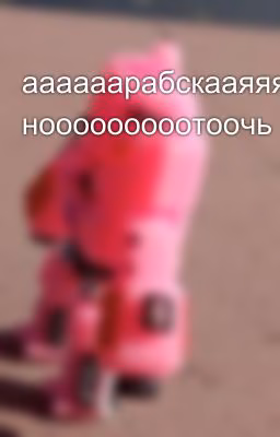 аааааарабскааяяяяяяяя нооооооооотоочь