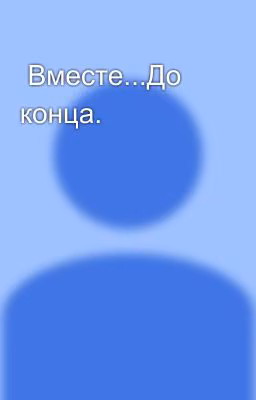 Вместе...До конца.