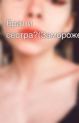 Брат и сестра?(Заморожен)