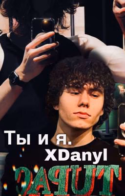 ты и я. | XDanyl [ЗАВЕРШЁННАЯ ИСТОРИЯ]