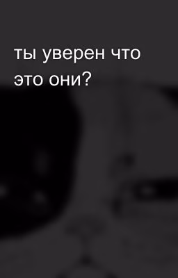 ты уверен что это они?