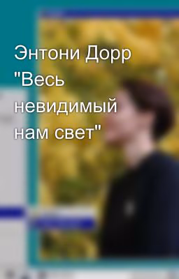Энтони Дорр "Весь невидимый нам свет"