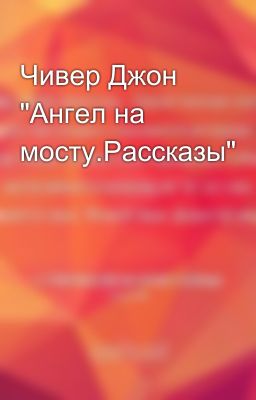 Чивер Джон  "Ангел на мосту.Рассказы"