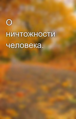 О ничтожности человека.