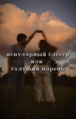популярный блогер или будущий парень? ||ЗАКОНЧЕН||