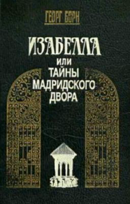 Георг Борн "Изабелла, или Тайны Мадридского двора.". 1 том