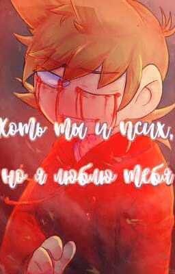 ~ Хоть ты и псих,но я люблю тебя ~[ЗАКОНЧЕНО]