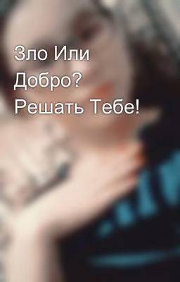 Зло Или Добро? Решать Тебе!