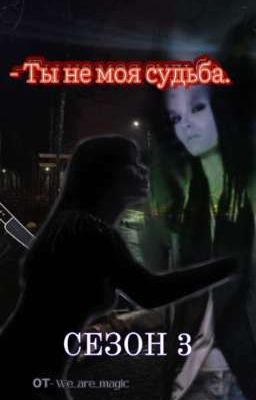 - Ты не моя судьба || Т/и (3 СЕЗОН)