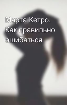 Марта Кетро. Как правильно ошибаться