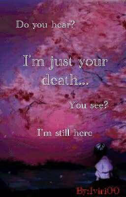 I'm just your death...