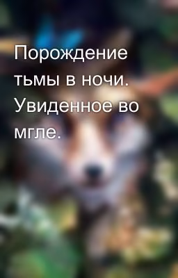 Порождение тьмы в ночи. Увиденное во мгле.