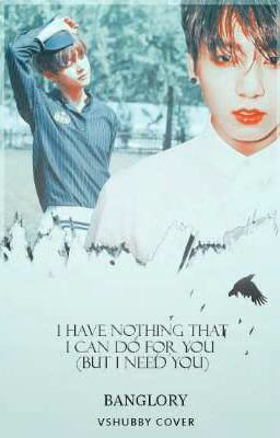 I HAVE NOTHING THAT I CAN DO FOR YOU ( BUT I NEED YOU )