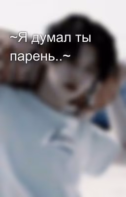 ~Я думал ты парень..~